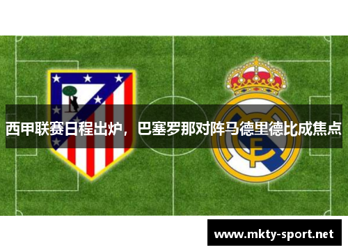 西甲联赛日程出炉，巴塞罗那对阵马德里德比成焦点