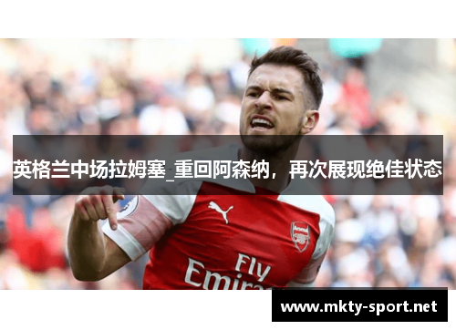 英格兰中场拉姆塞_重回阿森纳，再次展现绝佳状态