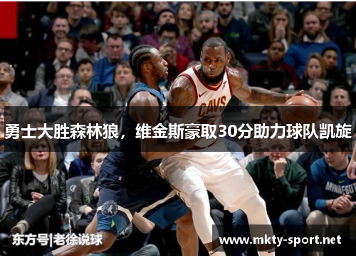 勇士大胜森林狼，维金斯豪取30分助力球队凯旋
