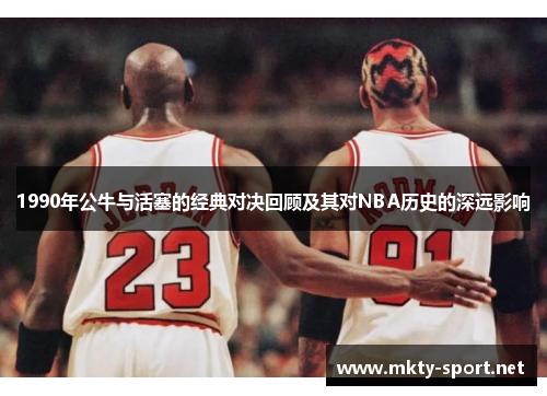 1990年公牛与活塞的经典对决回顾及其对NBA历史的深远影响