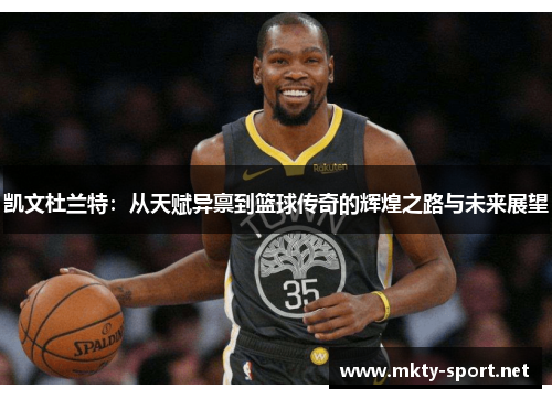 凯文杜兰特：从天赋异禀到篮球传奇的辉煌之路与未来展望