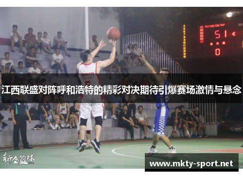 江西联盛对阵呼和浩特的精彩对决期待引爆赛场激情与悬念