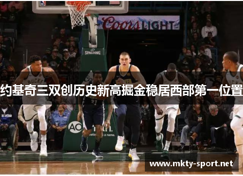 约基奇三双创历史新高掘金稳居西部第一位置